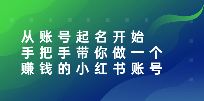 （2560期）从账号起名开始：手把手带你做一个赚钱的小红书账号_中创网