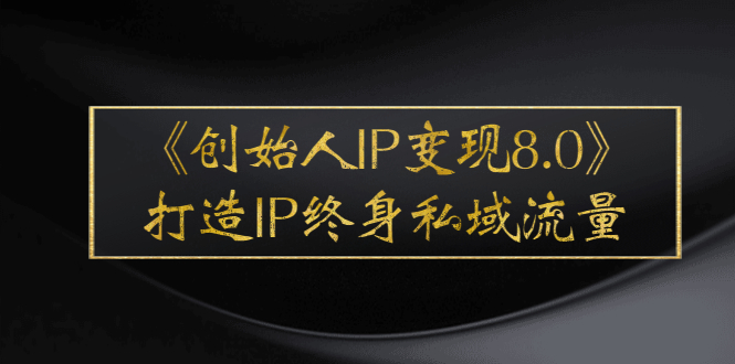 （2556期）《创始人IP变现8.0》打造IP终身私域流量，干货满满！_中创网