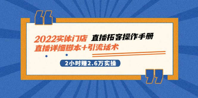 （2502期）2022实体门店直播拓客操作手册，直播详细脚本+引流话术 2小时赚2.6万实操_中创网