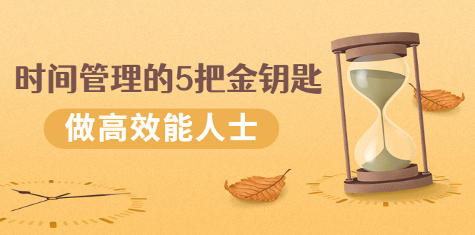 （2493期）《时间管理的5把金钥匙》提升你的时间和生活掌控力 做高效能人士_中创网