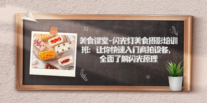 （7330期）美食课堂-闪光灯美食摄影培训班：让你快速入门商拍设备，全面了解闪光原理_中创网