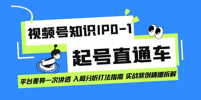 （7231期）视频号知识IP0-1起号直通车 平台差异一次讲透 入局分析打法指南 实战案例_中创网