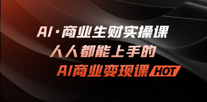 （7135期）AI·商业生财实操课：人人都能上手的AI·商业变现课_中创网