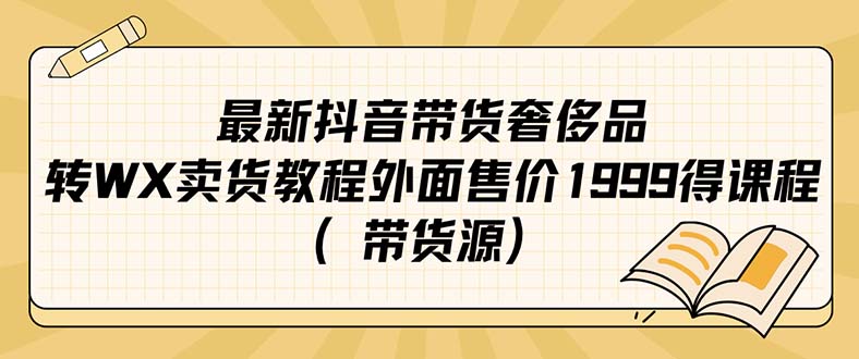 （7242期）最新抖音奢侈品转微信卖货教程外面售价1999的课程（带货源）_中创网