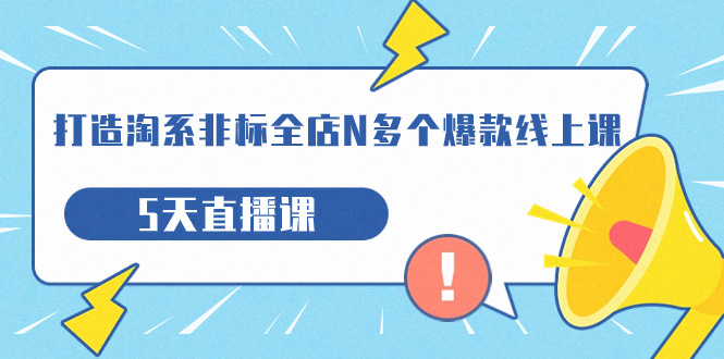 （7343期）打造-淘系-非标全店N多个爆款线上课，5天直播课（19期）_中创网