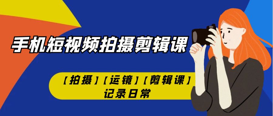 （7255期）手机短视频-拍摄剪辑课【拍摄】【运镜】【剪辑课】记录日常！_中创网