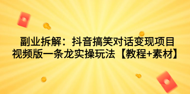 （7055期）副业拆解：抖音搞笑对话变现项目，视频版一条龙实操玩法【教程+素材】_中创网