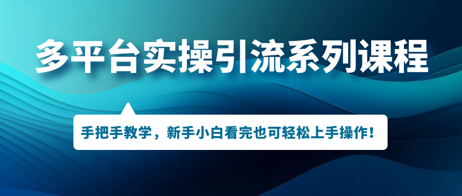 （7170期）多平台实操引流系列课程，手把手教学，新手小白看完也可轻松上手引流操作！_中创网