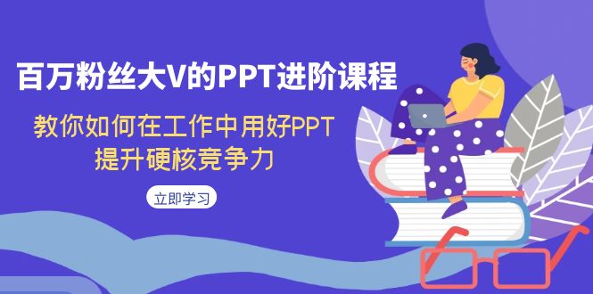 （7296期）百万粉丝大V的PPT进阶课程，教你如何在工作中用好PPT，提升硬核竞争力_中创网