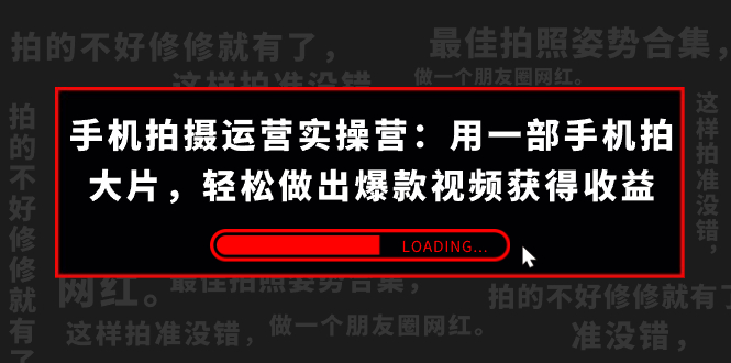 （7507期）手机拍摄-运营实操营：用一部手机拍大片，轻松做出爆款视频获得收益 (38节)_中创网