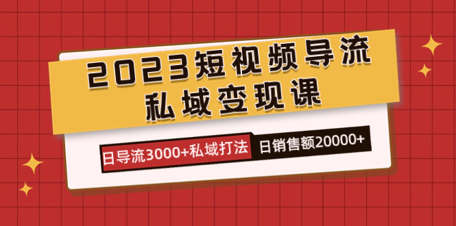 （7565期）2023短视频导流私域变现课，日导流3000+私域打法 日销售额2w+_中创网