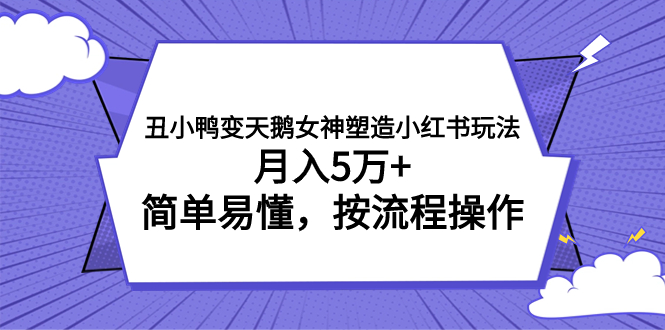 （7619期）丑小鸭变天鹅女神塑造小红书玩法，月入5万+，简单易懂，按流程操作_中创网