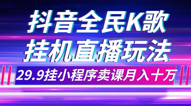 （7677期）抖音全民K歌直播不露脸玩法，29.9挂小程序卖课月入10万_中创网