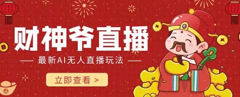 （7706期）抖音快手财神爷AI智能直播间 无需真人出镜实时互动 不封号礼物打赏赚到手软_中创网