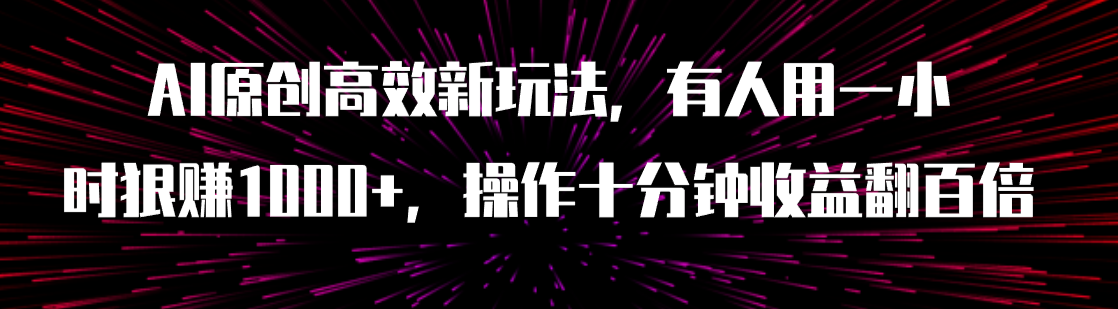 （7719期）AI原创高效新玩法，有人用一小时狠赚1000+操作十分钟收益翻百倍（附软件）_中创网