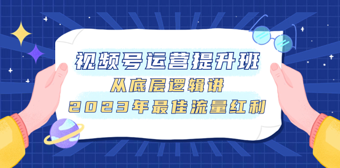 （7817期）视频号运营提升班，从底层逻辑讲，2023年最佳流量红利_中创网