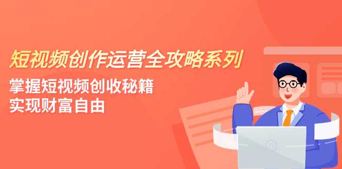 （7951期）短视频创作运营-全攻略系列，掌握短视频创收秘籍，实现财富自由（4节课）_中创网