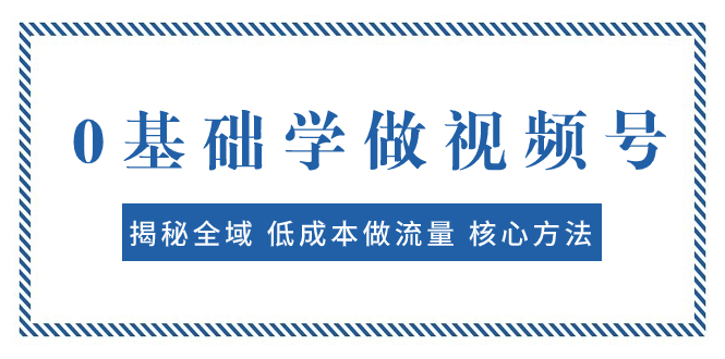 （7806期）0基础学做视频号：揭秘全域 低成本做流量 核心方法 快速出爆款 轻松变现_中创网