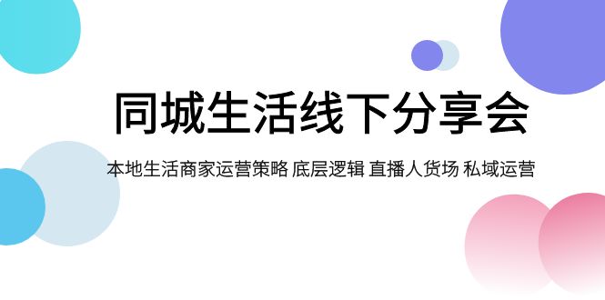 （7726期）同城生活线下分享会，本地生活商家运营策略 底层逻辑 直播人货场 私域运营_中创网