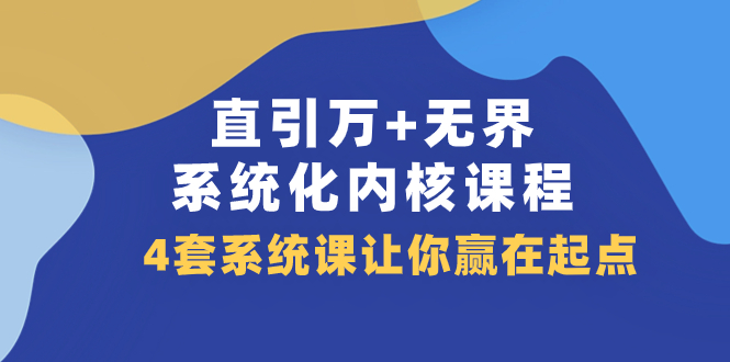 （7775期）直引 万+无界·系统化内核课程，4套系统课让你赢在起点（60节课）_中创网