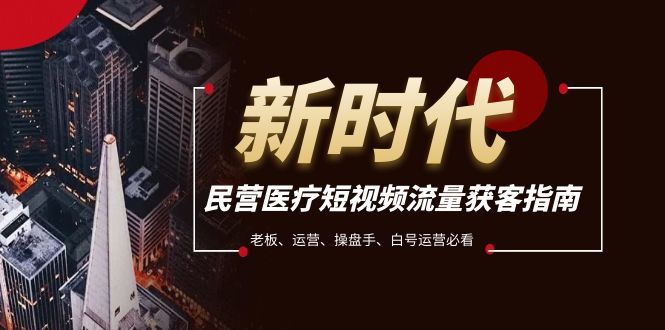 （7987期）民营医疗短视频流量获客必备指南，老板、运营、操盘手、白号运营必看_中创网