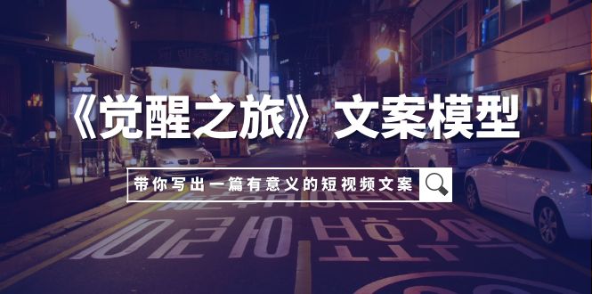 （7798期）《觉醒之旅》文案模型，带着你用你的一件小事写出一篇有意义的短视频文案_中创网