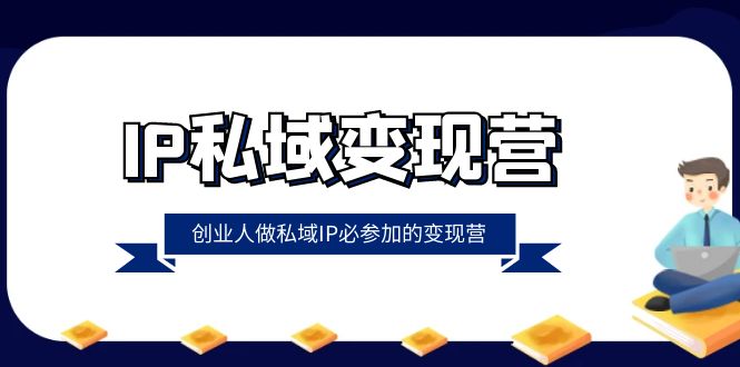 （8354期）IP私域变现营，创业人做私域IP必参加的变现营（22节课）_中创网