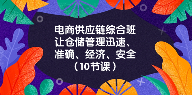 （8276期）电商供应链综合班，让仓储管理迅速、准确、经济、安全！（10节课）_中创网