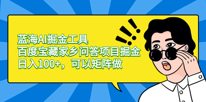 （8534期），蓝海AI掘金工具百度宝藏家乡问答项目掘金，日入100+，可以矩阵做_中创网