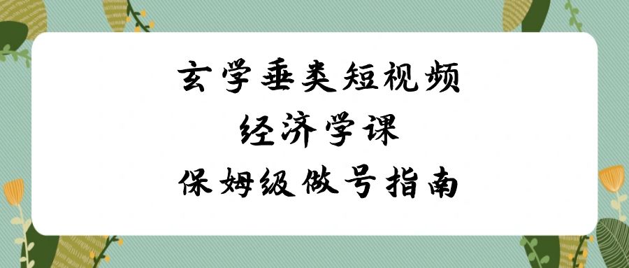 （8852期）玄学垂类短视频经济学课，保姆级做号指南（8节课）_中创网
