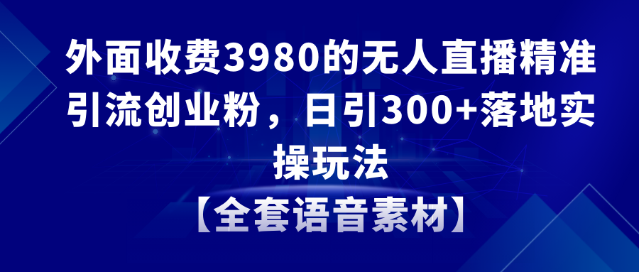（8862期）无人直播精准引流创业粉，日引300+落地实操玩法【全套语音素材】_中创网