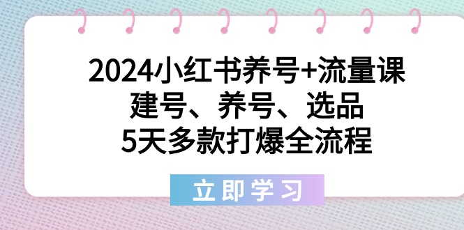 （9010期）2024小红书养号+流量课：建号、养号、选品，5天多款打爆全流程_中创网