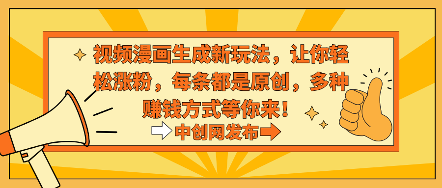 （8919期）视频漫画生成新玩法，让你轻松涨粉，每条都是原创，多种赚钱方式等你来！_中创网