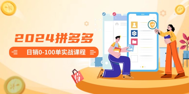 （8978期）2024拼多多日销0-100单实战课程：新手注册开店到日销100单整套流程_中创网