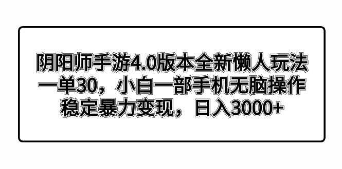 （8995期）阴阳师手游4.0版本全新懒人玩法，一单30，小白一部手机无脑操作，稳定暴力变现，日入3000+轻轻松松！_中创网