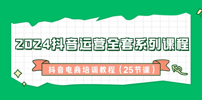 （8895期）2024抖音运营全套系列课程-抖音电商培训教程（25节课）_中创网