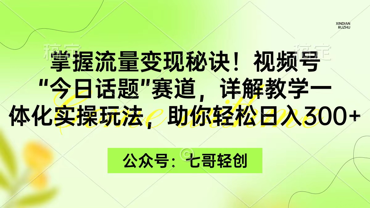 （9506期）掌握流量变现秘诀！视频号“今日话题”赛道，一体化实操玩法，助你日入300+_中创网