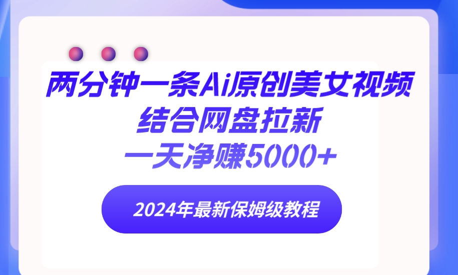 （9553期）两分钟一条Ai原创美女视频结合网盘拉新，一天净赚5000+ 24年最新保姆级教程_中创网