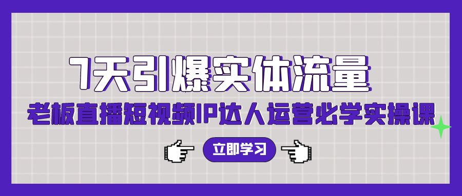 （9665期）7天引爆实体流量，老板直播短视频IP达人运营必学实操课（56节高清无水印）_中创网