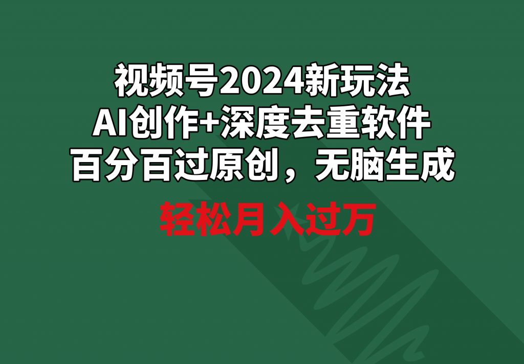 （9267期）视频号2024新玩法，AI创作+深度去重软件 百分百过原创，无脑生成，月入过万_中创网
