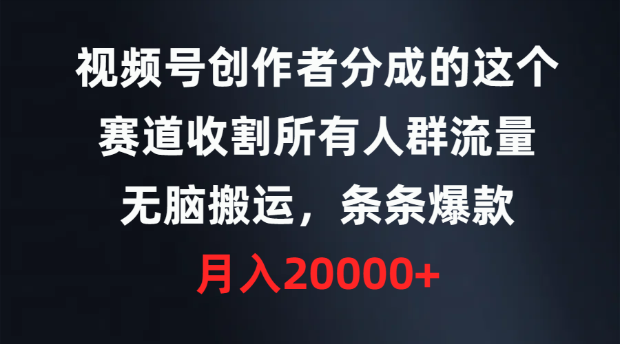 （9475期）视频号创作者分成的这个赛道，收割所有人群流量，无脑搬运，条条爆款，月入20000+_中创网