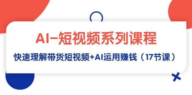 （9380期）AI短视频系列课程，快速理解带货短视频+AI运用赚钱（17节课）_中创网