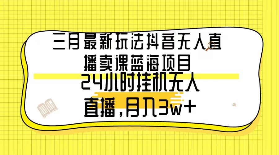 （9285期）三月最新玩法抖音无人直播卖课蓝海项目，24小时无人直播，月入3w+_中创网
