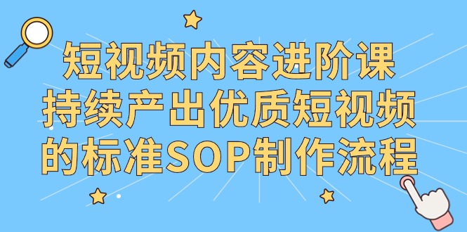 （9288期）短视频内容进阶课，持续产出优质短视频的标准SOP制作流程_中创网