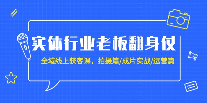 （9398期）实体行业老板翻身仗：全域线上获客课，拍摄篇/成片实战/运营篇（20节课）_中创网