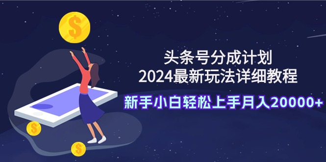 （9599期）头条号分成计划：2024最新玩法详细教程，新手小白轻松上手月入20000+_中创网