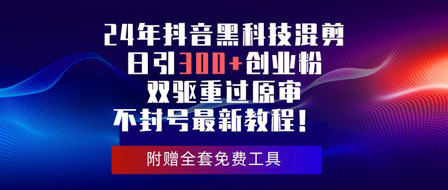 （10304期）24年抖音黑科技混剪日引300+创业粉，双驱重过原审不封号最新教程！_中创网