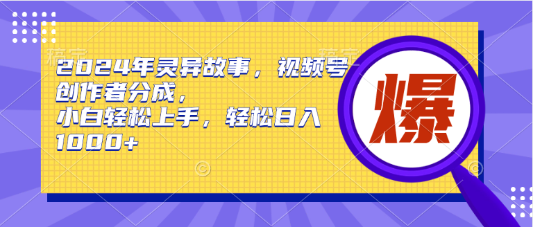 （9913期）2024年灵异故事，视频号创作者分成，小白轻松上手，轻松日入1000+_中创网
