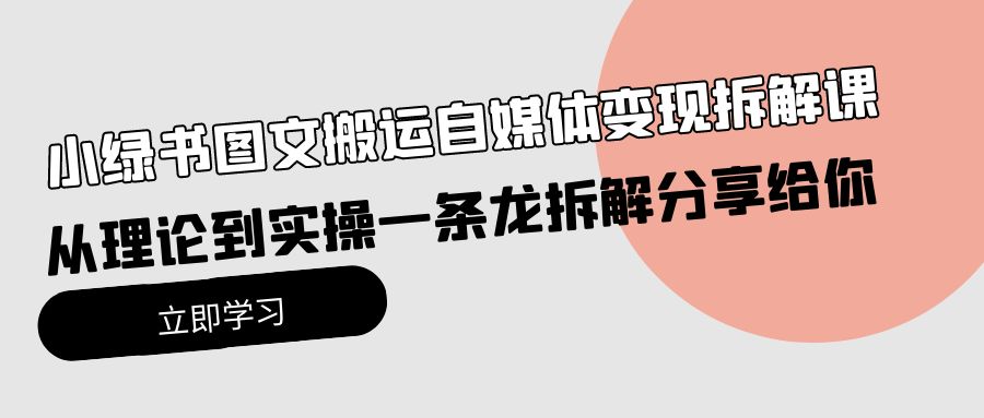 （10141期）小绿书图文搬运自媒体变现拆解课，从理论到实操一条龙拆解分享给你_中创网