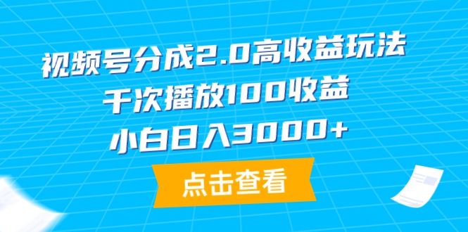 （9791期）视频号分成2.0高收益玩法，千次播放100收益，小白日入3000+_中创网